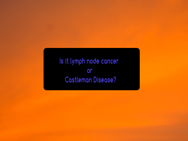 Is it Lymph Node Cancer or Castleman Disease?